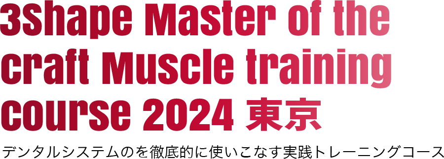 3Shape Master of the Craft Muscle training course デンタルシステムのを徹底的に使いこなす実践トレーニングコース