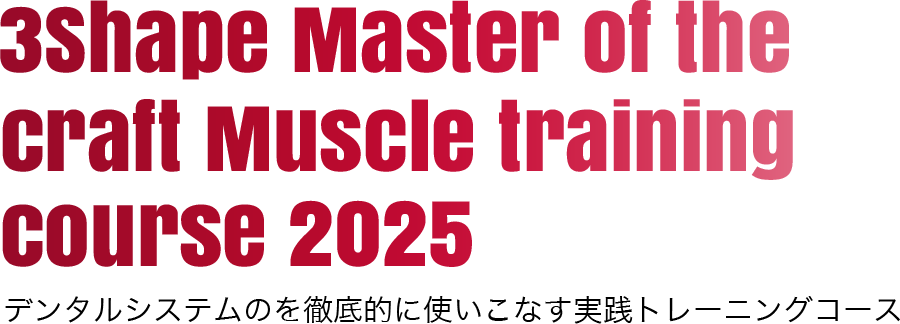 3Shape Master of the Craft Muscle training course デンタルシステムのを徹底的に使いこなす実践トレーニングコース